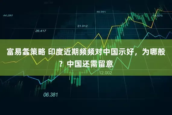富易螽策略 印度近期频频对中国示好,为哪般?中国还需留意