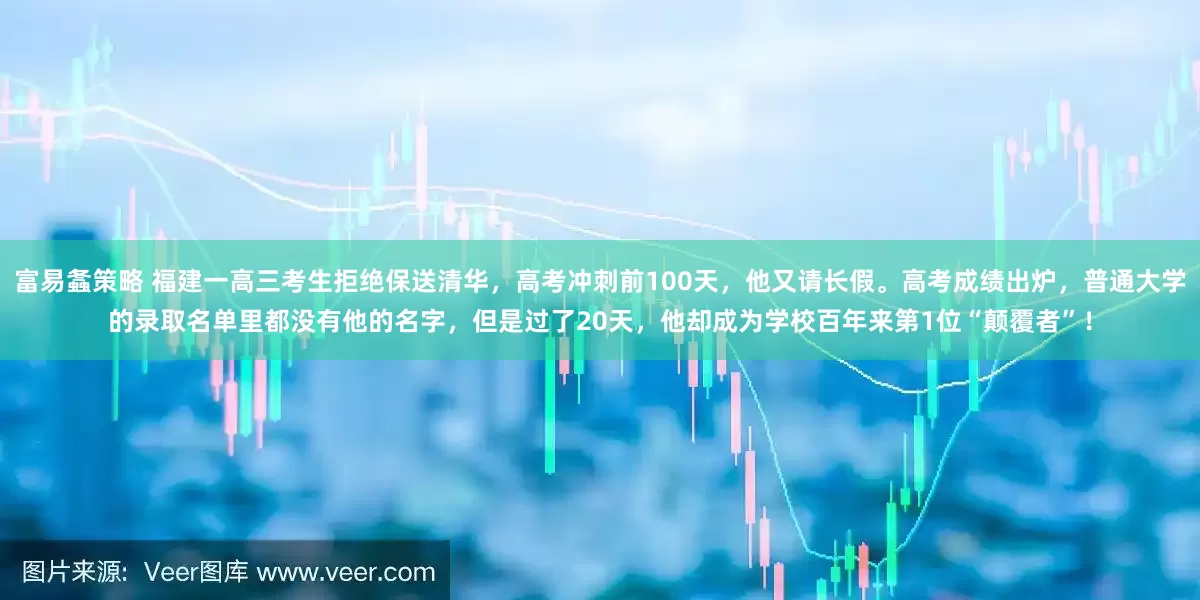富易螽策略 福建一高三考生拒绝保送清华,高考冲刺前100天,他又请长假。高考成绩出炉,普通大学的录取名单里都没有他的名字,但是过了20天,他却成为学校百年来第1位“颠覆者”!