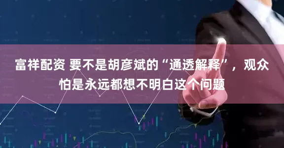 富祥配资 要不是胡彦斌的“通透解释”，观众怕是永远都想不明白这个问题