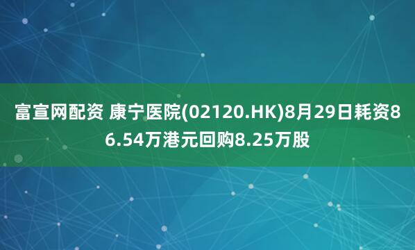 富宣网配资 康宁医院(02120.HK)8月29日耗资86.54万港元回购8.25万股
