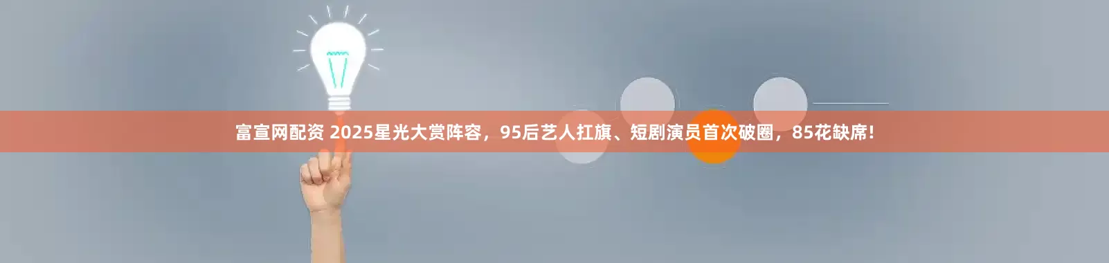 富宣网配资 2025星光大赏阵容,95后艺人扛旗、短剧演员首次破圈,85花缺席!