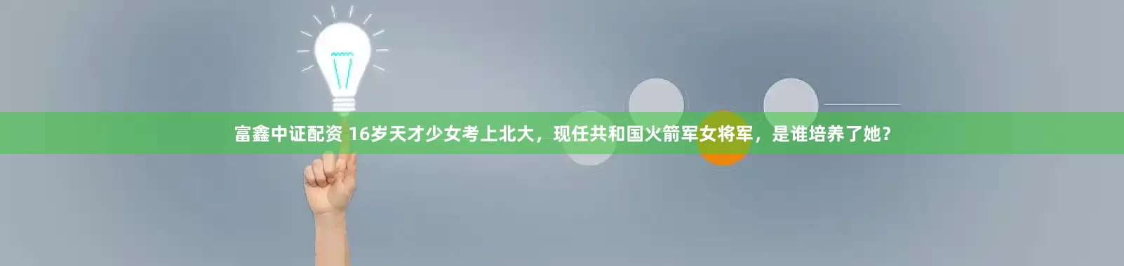 富鑫中证配资 16岁天才少女考上北大，现任共和国火箭军女将军，是谁培养了她？