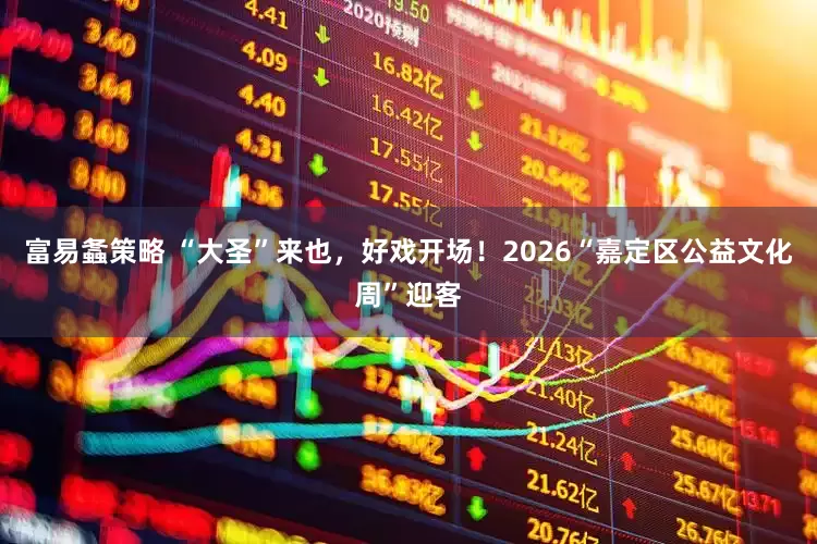 富易螽策略 “大圣”来也，好戏开场！2026“嘉定区公益文化周”迎客