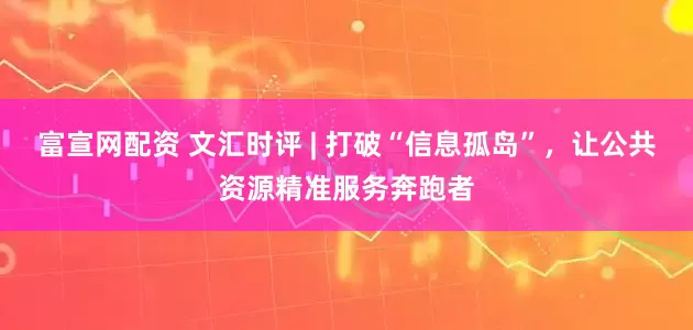 富宣网配资 文汇时评 | 打破“信息孤岛”，让公共资源精准服务奔跑者